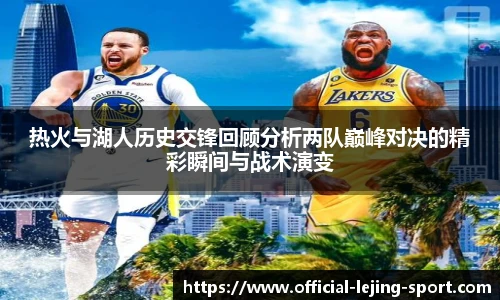 热火与湖人历史交锋回顾分析两队巅峰对决的精彩瞬间与战术演变
