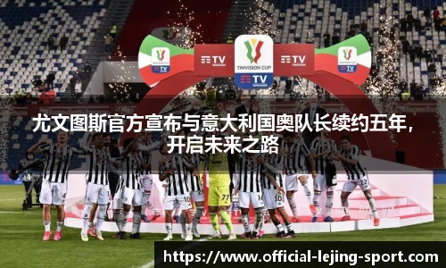 尤文图斯官方宣布与意大利国奥队长续约五年，开启未来之路
