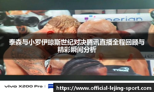 泰森与小罗伊琼斯世纪对决腾讯直播全程回顾与精彩瞬间分析