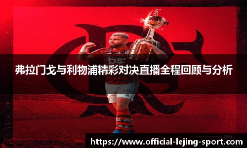 弗拉门戈与利物浦精彩对决直播全程回顾与分析