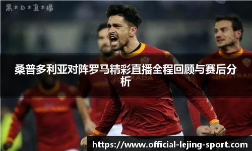 桑普多利亚对阵罗马精彩直播全程回顾与赛后分析