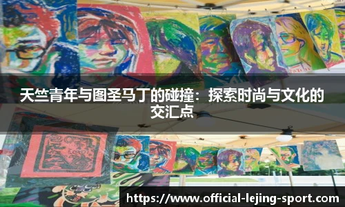 天竺青年与图圣马丁的碰撞：探索时尚与文化的交汇点