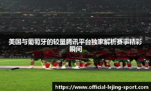 美国与葡萄牙的较量腾讯平台独家解析赛事精彩瞬间