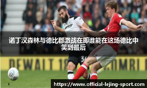 诺丁汉森林与德比郡激战在即谁能在这场德比中笑到最后