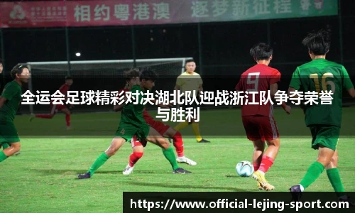 全运会足球精彩对决湖北队迎战浙江队争夺荣誉与胜利