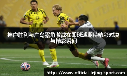 神户胜利与广岛露角激战在即球迷期待精彩对决与精彩瞬间